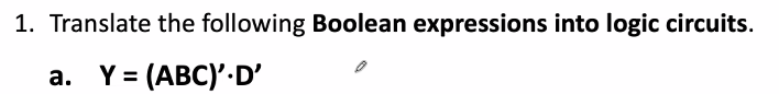 1. Translate the following Boolean expressions into logic circuits.
a. Y = (ABC)'. D'