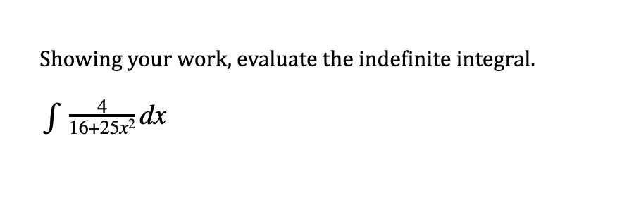 Showing your work, evaluate the indefinite integral.
4
sdx
16+25x2
