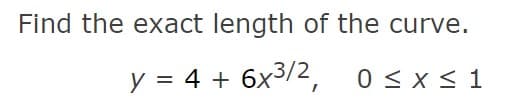 Find the exact length of the curve.
y = 4 + 6x3/2,
0 < x < 1
%D
