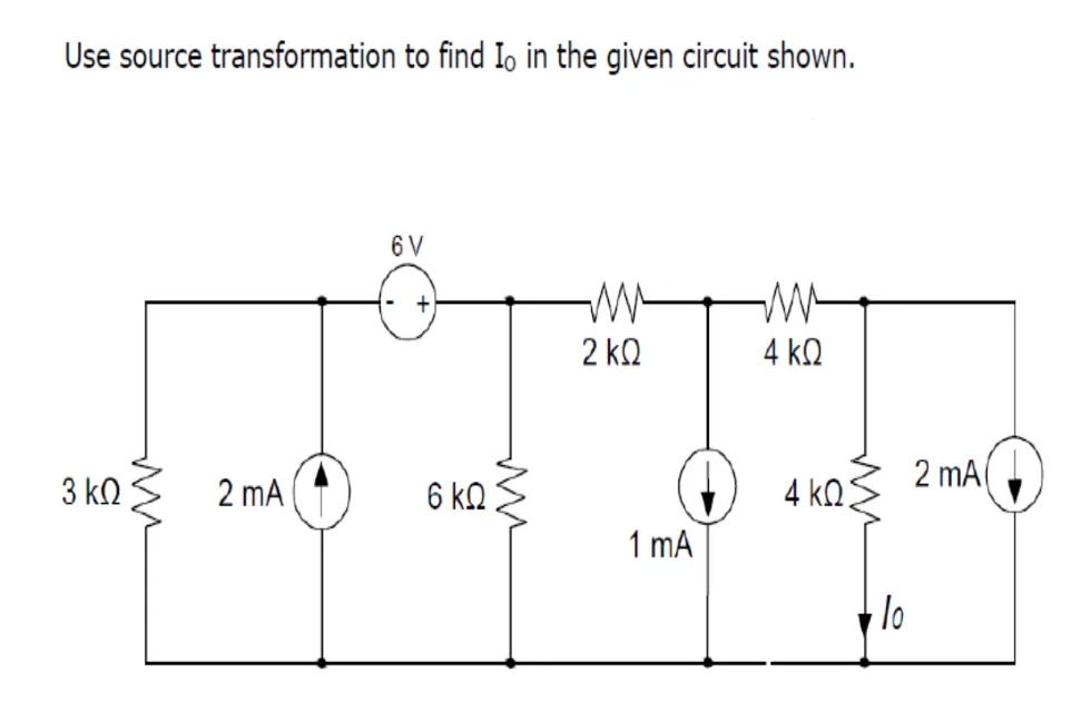 Use source transformation to find Io in the given circuit shown.
6 V
2 kQ
4 kQ
2 mA
3 ko
2 mA
6 kQ
4 kQ
1 mA
lo
