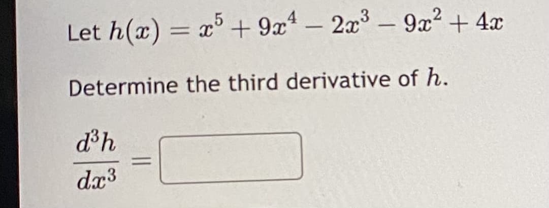 Let h(x) = x5 + 9x4 - 2x³-9x² + 4x
Determine the third derivative of h.
d³h
dx³
=