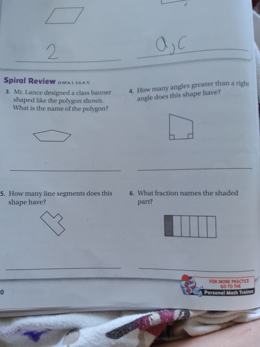 2.
Spiral Review (3.NEA.1, 3.G.A.1)
3. Mr. Lance designed a class banner
shaped like the polygon shown.
What is the name of the polygon?
4. How many angles greater than a right
angle does this shape have?
6. What fraction names the shaded
5. How many line segments does this
shape have?
part?
FOR MORE PRACTICE
GO TO THE
Personal Math Trainer
