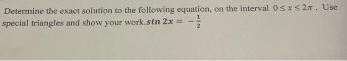 Determine the exact solution to the following equation, on the interval 0≤x≤27. Use
special triangles and show your work.sin 2x -
=