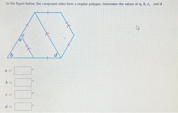 In the figure below, the congruent sides form a regular polygon. Determine the values of a, b, c, and d.
a
b
JE
b=
d=
घ