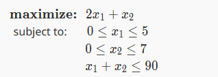 maximize:
subject to:
2x1 + x2
0 ≤ x ≤ 5
0 ≤ x2 ≤7
x1 + x2 < 90