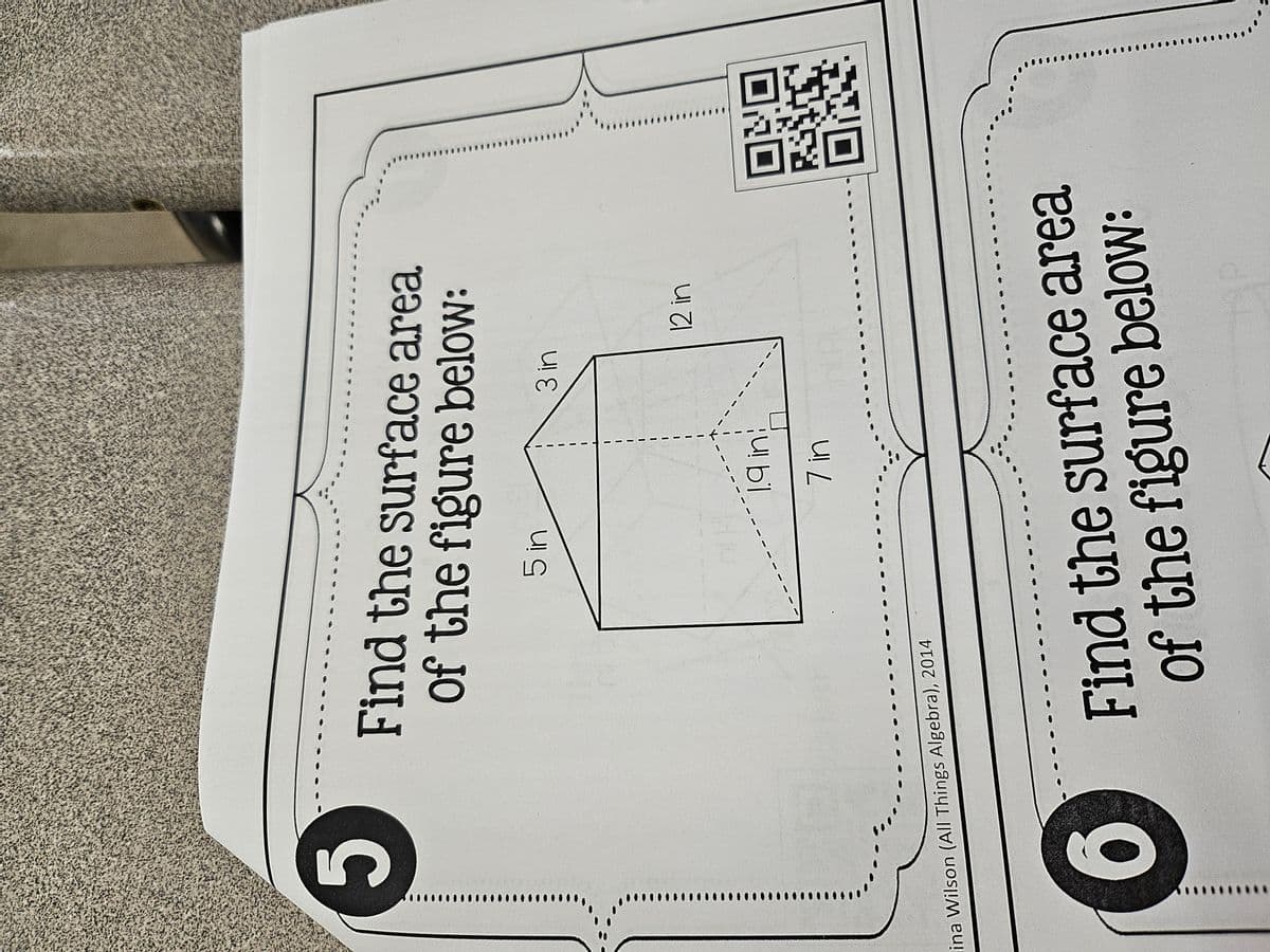 5
Find the surface area
of the figure below:
ina Wilson (All Things Algebra), 2014
6
5 in
1.9 in!
7 in
3 in
12 in
Find the surface area
of the figure below:
NO