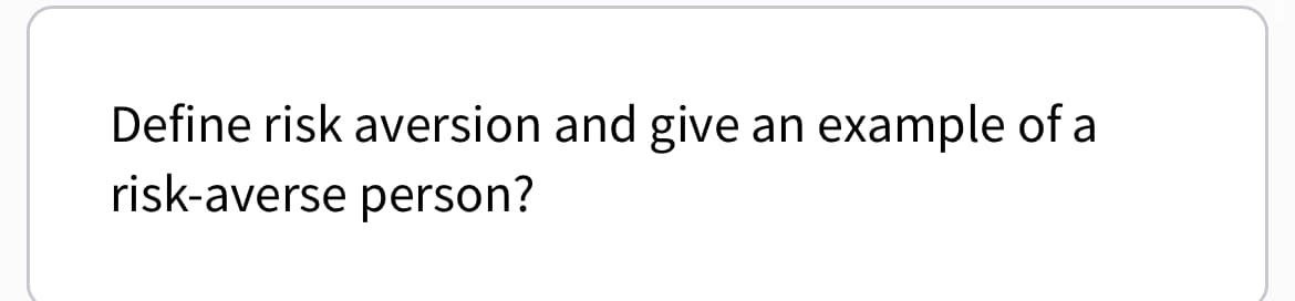 Define risk aversion and give an example of a
risk-averse person?