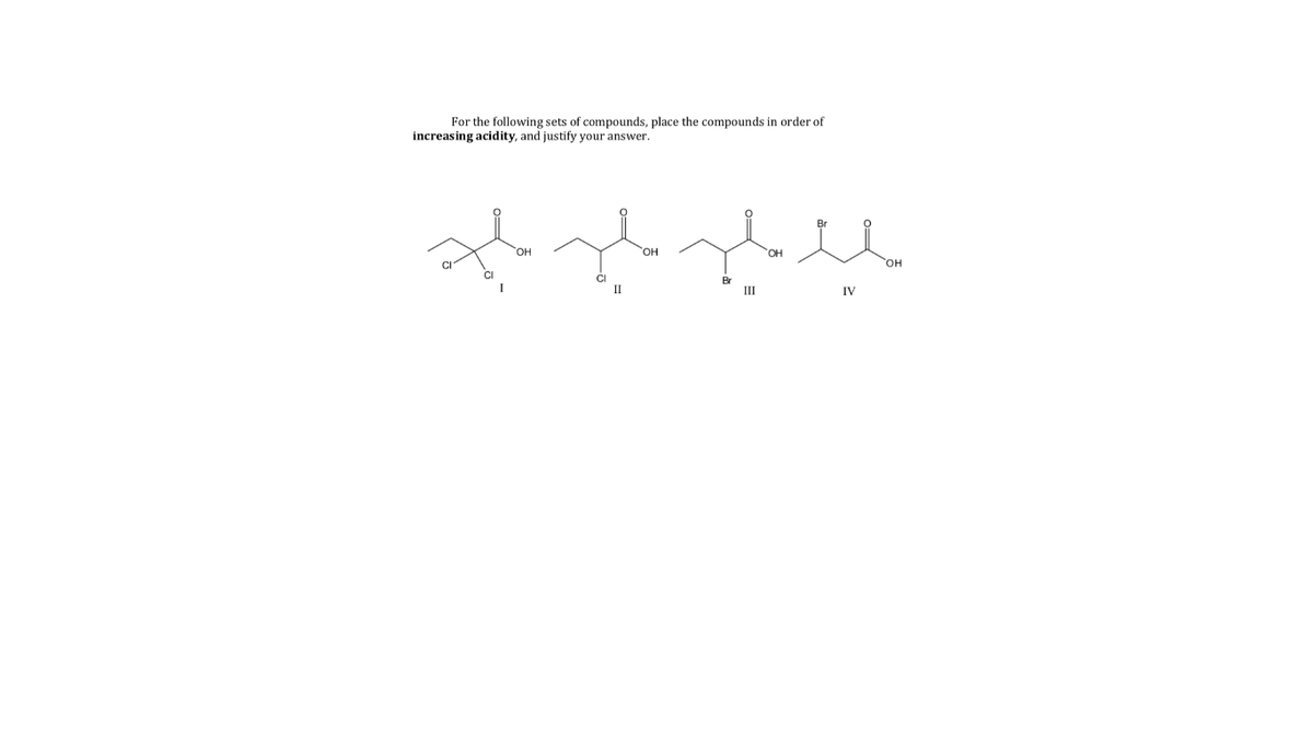 For the following sets of compounds, place the compounds in order of
increasing acidity, and justify your answer.
он
HO.
HO,
CI
он
CI
II
Br
III
IV
