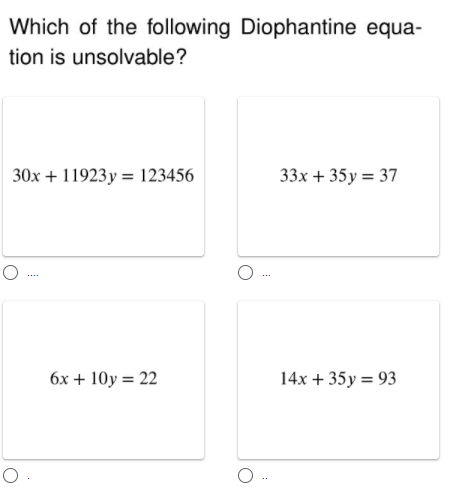 Which of the following Diophantine equa-
tion is unsolvable?
30x + 11923 y = 123456
33x + 35y = 37
6x + 10y = 22
14x + 35y = 93
