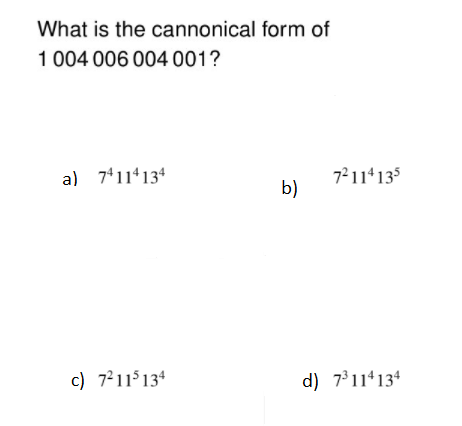 What is the cannonical form of
1 004 006 004 001?
a) 7411*134
7²11*135
b)
c) 7²11 134
d) 7°11 134
