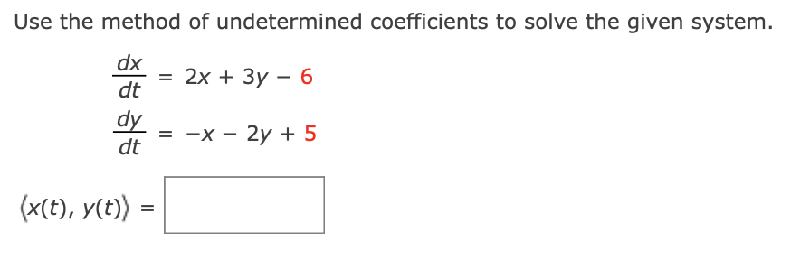 Use the method of undetermined coefficients to solve the given system.
dx
2x + 3y - 6
dt
= -x − 2y +5
dy
dt
(x(t), y(t)〉