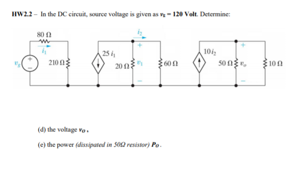 HW2.2 – In the DC circuit, source voltage is given as v = 120 Volt. Determine:
80 Ω
10iz
50 NŽ v.
25 i,
210 n
360N
3100
20Ω
(d) the voltage vo ,
(e) the power (dissipated in 502 resistor) Po .
