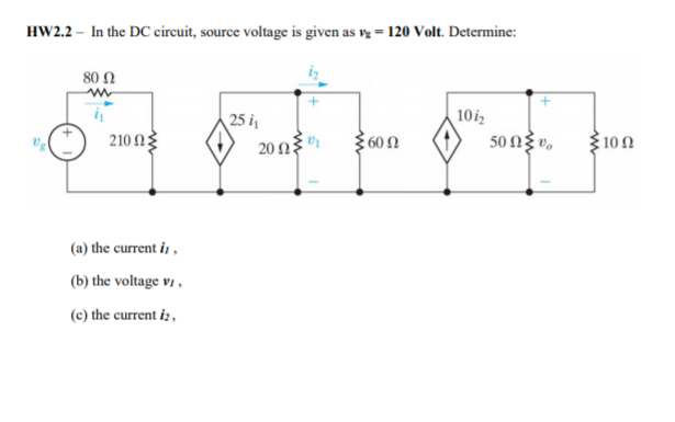 HW2.2 – In the DC circuit, source voltage is given as v = 120 Volt. Determine:
80 Ω
10iz
50 NŽ v.
25 i,
210 Ω
3602
3100
20Ω:
(a) the current i ,
(b) the voltage v1 ,
(c) the current iz,
