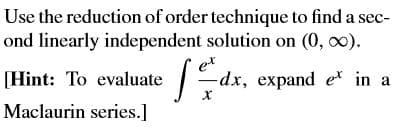 Use the reduction of order technique to find a sec-
ond linearly independent solution on (0, o0).
[Hint: To evaluate
dx, expand et in a
Maclaurin series.]
