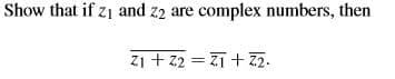 Show that if z1 and z2 are complex numbers, then
zi + z2 = Zī + Z2.
