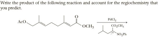 Write the product of the following reaction and account for the regiochemistry that
you predict.
PdCl,
AcO.
OCH3
CO,CH,
SO,Ph
