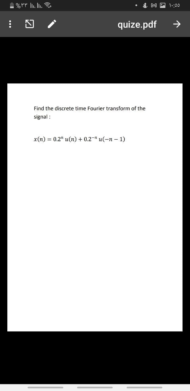 1.:00
quize.pdf
Find the discrete time Fourier transform of the
signal :
x(n) = 0.2" u(n) + 0.2-" u(-n – 1)
