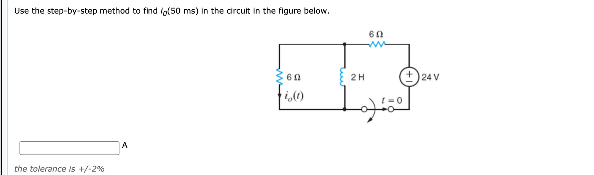 Use the step-by-step method to find io(50 ms) in the circuit in the figure below.
60
2 H
+)24 V
fic)
i,(t)
A
the tolerance is +/-2%
