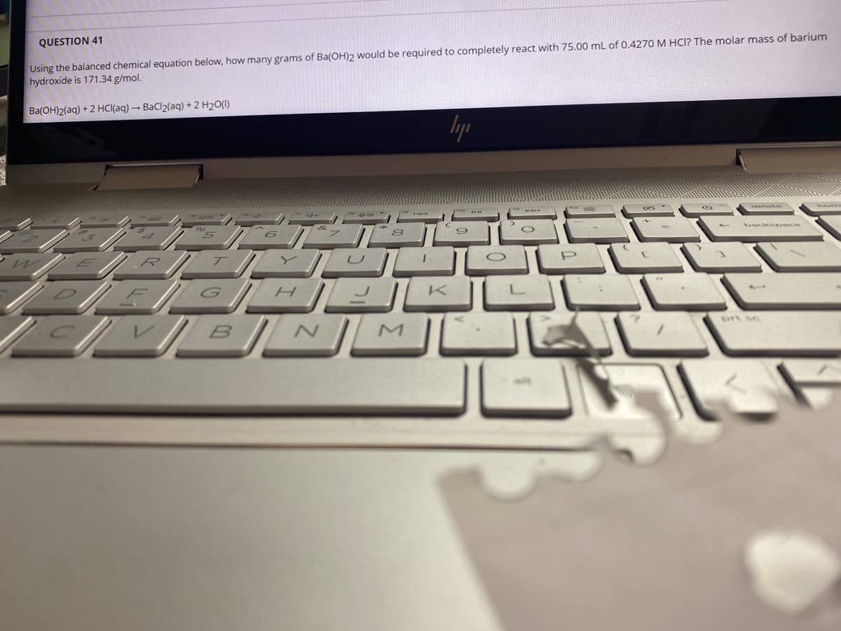 QUESTION 41
Using the balanced chemical equation below, how many grams of Ba(OH)2 would be required to completely react with 75.00 mL of 0.4270 M HCI? The molar mass of barium
hydroxide is 171.34 g/mol.
Ba(OH)2(aq) + 2 HCl(aq) → BaCl2(aq) + 2 H2O(1I)
lyp
// M
