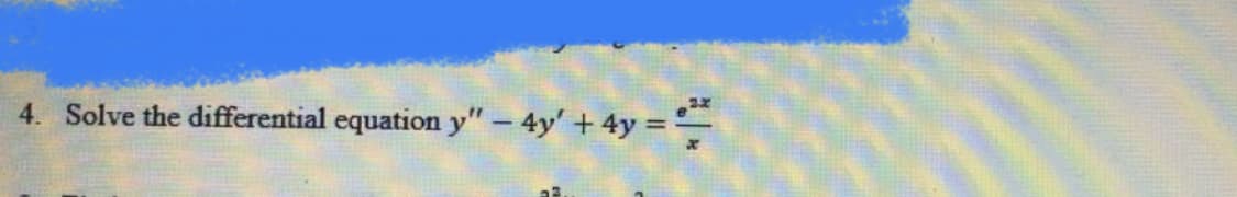 4. Solve the differential equation y" – 4y' + 4y = -
