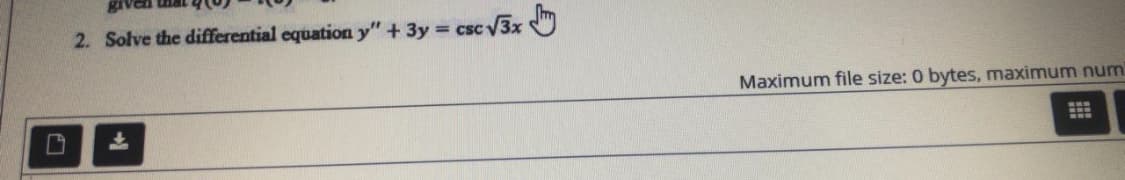 given
2. Solve the differential equation y" + 3y csc V3x O
Maximum file size: 0 bytes, maximum num
上
