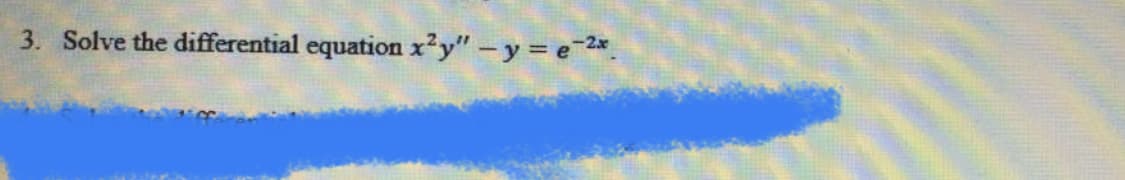 3. Solve the differential equation x²y" - y = e2*.
