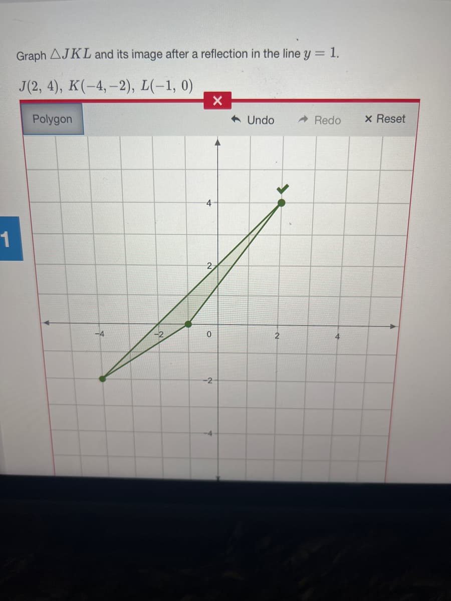 Graph AJKL and its image after a reflection in the line y 1.
J(2, 4), K(-4,-2), L(-1, 0)
Polygon
6 Undo
A Redo
x Reset
4
1
-4
-2
4
-2
-4
