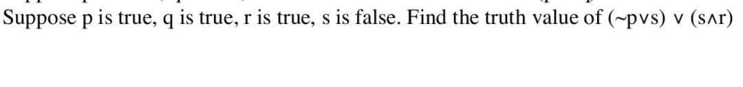 Suppose p is true, q is true, r is true, s is false. Find the truth value of (~pvs) v (SAT)