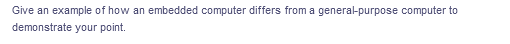 Give an example of how an embedded computer differs from a general-purpose computer to
demonstrate your point.
