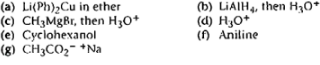 (a) Li(Ph)₂Cu in ether
(c) CH3MgBr, then H3O+
(e) Cyclohexanol
(8) CH3CO₂- *Na
(b) LIAIH4, then H₂O*
(d) H3O+
(f) Aniline