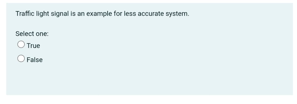 Traffic light signal is an example for less accurate system.
Select one:
True
O False
