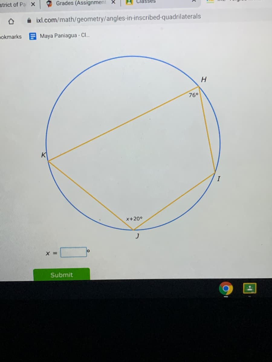 strict of Pa X
Grades (Assignment X
lasses
A ixl.com/math/geometry/angles-in-inscribed-quadrilaterals
pokmarks
Maya Paniagua - CI.
H.
76°
K
I
x+20°
X =
Submit
