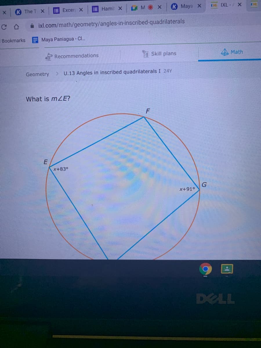 K The T X
E Excer X
Hamil X
LAMOX
К Мауа х
DO. IXL -/ X
i ixl.com/math/geometry/angles-in-inscribed-quadrilaterals
E Bookmarks
Maya Paniagua - Cl.
Recommendations
Skill plans
Math
Geometry
> U.13 Angles in inscribed quadrilaterals I 24Y
What is mZE?
E
x+83°
x+91°
DELL
