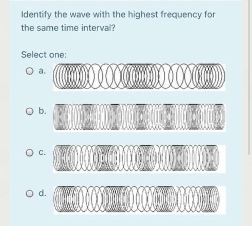 Identify the wave with the highest frequency for
the same time interval?
Select one:
00
a.
Ob.
O C.
d.
