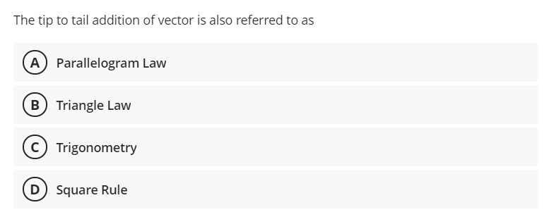 The tip to tail addition of vector is also referred to as
A) Parallelogram Law
B Triangle Law
C Trigonometry
D Square Rule
