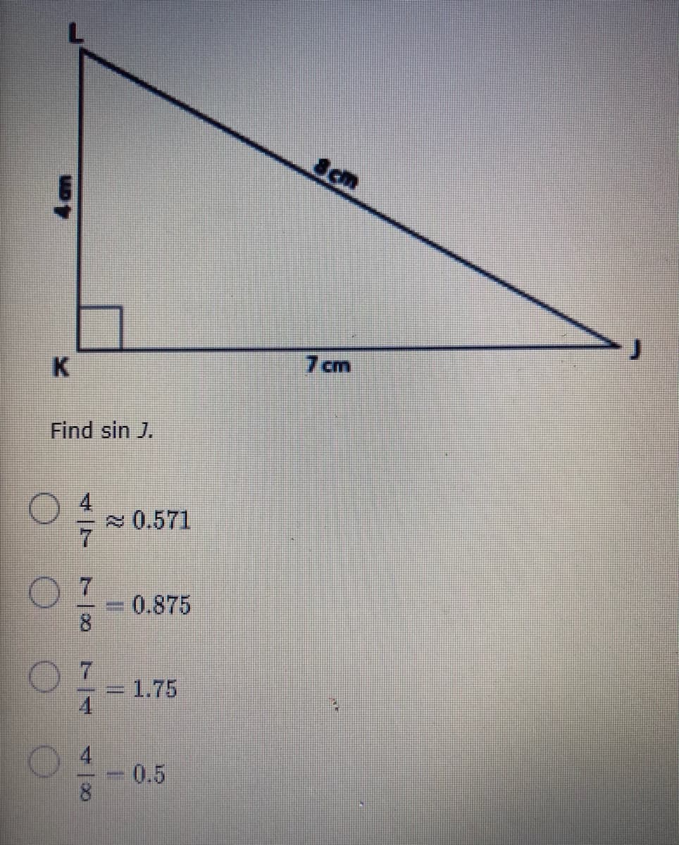 Scm
7 cm
K
Find sin J.
0.571
7.
0.875
=D1.75
4.
0.5
4.am
