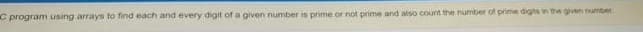 C program using arrays to find each and every digit of a given number is prime or not prime and also count the number of prime digts in the given number
