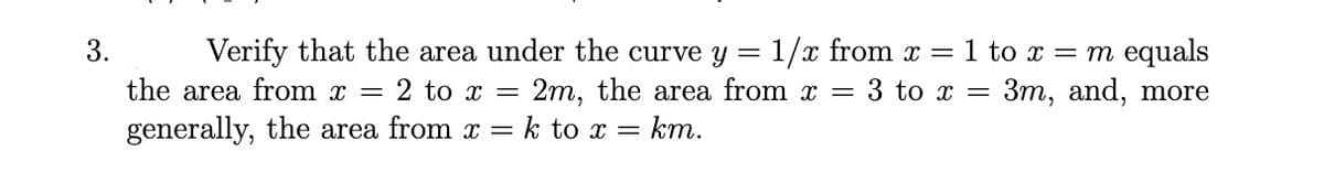 Verify that the area under the curve y
the area from x
1/x from x =1 to x = m equals
3 to x = 3m, and, more
3.
2 to x
2m, the area from x
%3D
generally, the area from x = k to x =
km.
