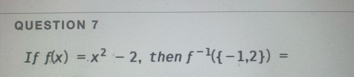 QUESTION 7
If fx) =.x
² - 2, then f({-1,2})
