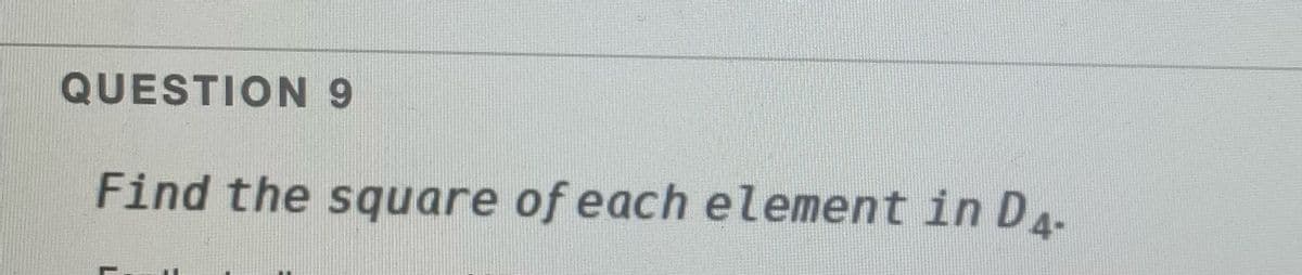 QUESTION 9
Find the square of each element in D..
