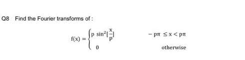 Q8 Find the Fourier transforms of:
sin*l
- pn Sx< pn
f(x)
otherwise
