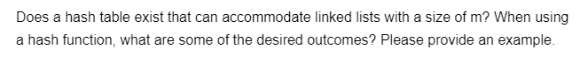 Does a hash table exist that can accommodate linked lists with a size of m? When using
a hash function, what are some of the desired outcomes? Please provide an example.
