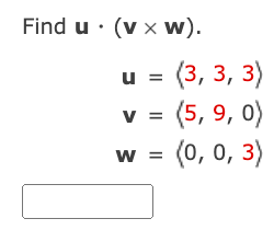 Find u (v x W).
u = (3,3,3)
v = (5, 9, 0)
W = (0, 0, 3)