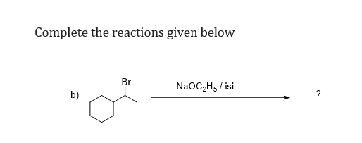 Complete the reactions given below
Br
NaOC2H5 / isi
b)
