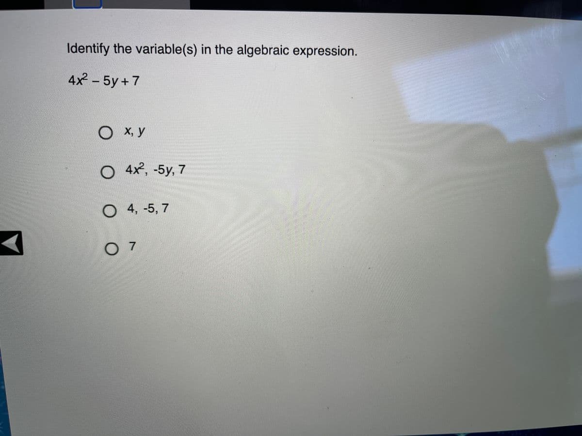 Identify the variable(s) in the algebraic expression.
4x-5у + 7
O X, y
O 4x, -5y, 7
О 4, -5, 7
