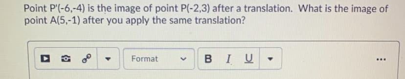 **Title: Understanding Translations in Coordinate Geometry**

**Introduction:**
In coordinate geometry, a translation moves every point of a shape or object a constant distance in a specified direction. This is a common geometric transformation that preserves the shape and size of objects.

**Example Problem:**
Consider the following problem:

- Point \( P'(-6, -4) \) is the image of point \( P(-2, 3) \) after a translation. What is the image of point \( A(5, -1) \) after you apply the same translation?

**Steps to Solve the Problem:**

1. **Determine the Translation Vector:**
   First, identify the change in coordinates from point \( P \) to point \( P' \). 
   
   - Change in the x-coordinate: \( -6 - (-2) = -6 + 2 = -4 \)
   - Change in the y-coordinate: \( -4 - 3 = -7 \)
   
   Therefore, the translation vector is \(( -4, -7 )\).

2. **Apply the Translation Vector to Point A:**
   Use the translation vector to find the new coordinates for point \( A \).
   
   - New x-coordinate: \( 5 - 4 = 1 \)
   - New y-coordinate: \( -1 - 7 = -8 \)
   
   Thus, the image of point \( A(5, -1) \) after the translation is \( A'(1, -8) \).

**Conclusion:**
By determining the translation vector and applying it to a given point, we can find the resulting coordinates of the translated point. In this example, the image of point \( A(5, -1) \) after applying the same translation is \( A'(1, -8) \).

**Interactive Tool:**
Feel free to use the interactive tools provided below to experiment with translations by inputting different coordinates and observing the resulting transformations.

**Formatting Options:**
You can also format your results using bold, italics, or underline to emphasize important points.

**Diagram:**
Although this specific problem doesn't include a diagram, visualizing points and transformations on a coordinate plane can be helpful. Try plotting the points \( P(-2, 3) \), \( P'(-6, -4) \), \( A(5, -1) \), and \( A'(1, -8) \