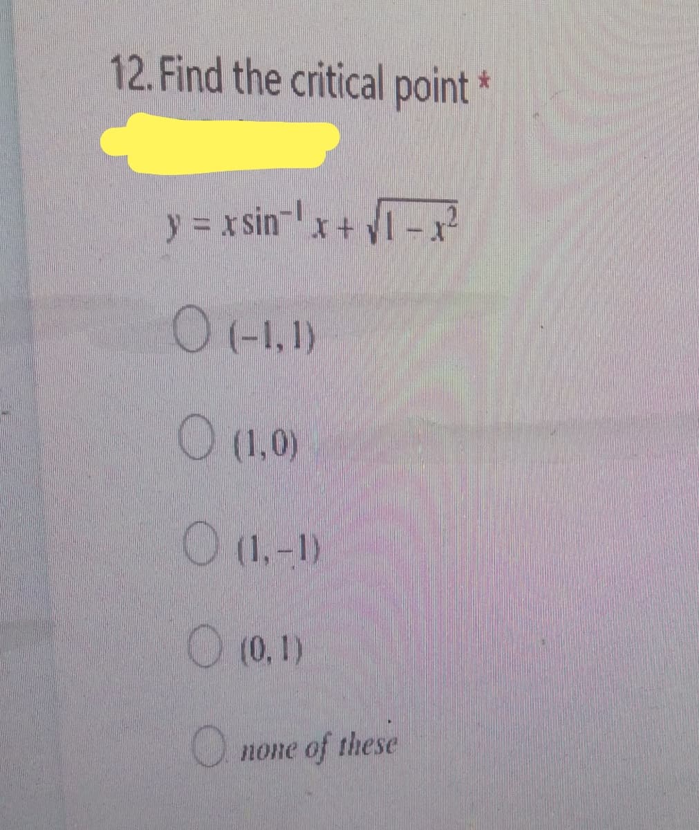 12. Find the critical point *
y = x sinx+ I- x²
O (1,0)
(1,-1)
O (0.1)
U none of these
