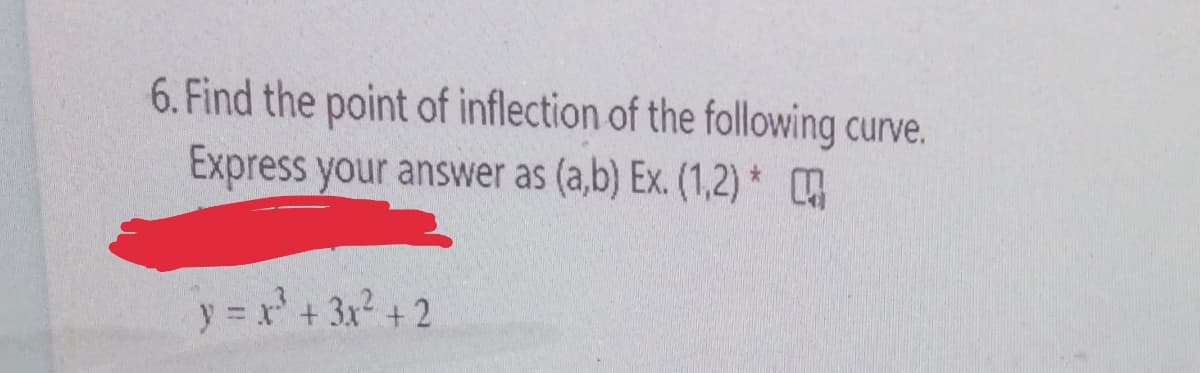 6. Find the point of inflection of the following curve.
Express your answer as (a,b) Ex. (1,2) *
y = x' + 3x2 + 2
