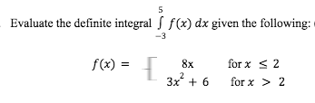 5
Evaluate the definite integral f(x) dx given the following:
-3
f(x) =
for x < 2
8x
3x + 6
for x > 2
