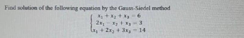 Find solution of the following equation by the Gauss-Siedel method
x₁ + x₂ + x3 = 6
2x₁ - x₂ + x3 = 3
x₂ + 2x₂ + 3x3 = 14